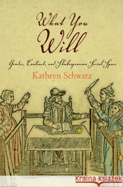 What You Will: Gender, Contract, and Shakespearean Social Space Kathryn Schwarz 9780812243277 University of Pennsylvania Press
