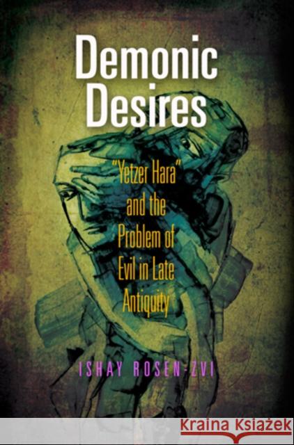 Demonic Desires: Yetzer Hara and the Problem of Evil in Late Antiquity Rosen-Zvi, Ishay 9780812243390 University of Pennsylvania Press