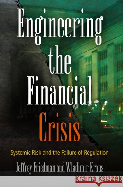 Engineering the Financial Crisis: Systemic Risk and the Failure of Regulation Jeffrey Friedman Wladimir Kraus 9780812243574 University of Pennsylvania Press