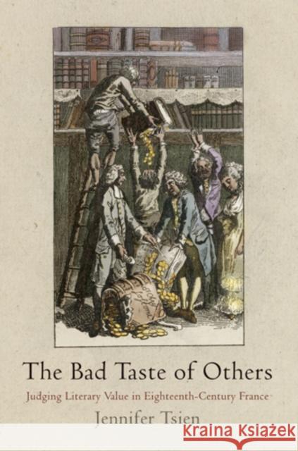 The Bad Taste of Others: Judging Literary Value in Eighteenth-Century France Jennifer Shianling Tsien   9780812243598