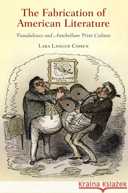 The Fabrication of American Literature: Fraudulence and Antebellum Print Culture Lara Langer Cohen   9780812243697 University of Pennsylvania Press