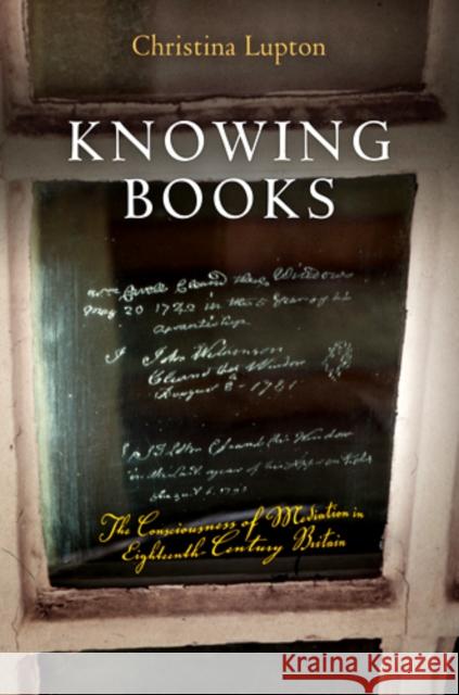 Knowing Books: The Consciousness of Mediation in Eighteenth-Century Britain Christina Lupton 9780812243727