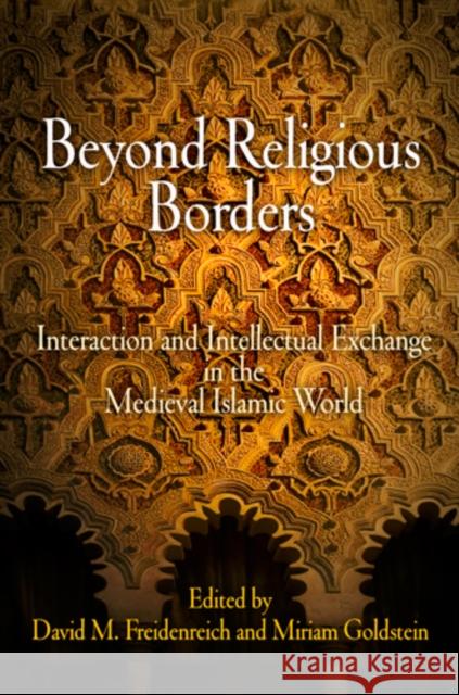 Beyond Religious Borders: Interaction and Intellectual Exchange in the Medieval Islamic World David M. Freidenreich Miriam Goldstein  9780812243741 University of Pennsylvania Press
