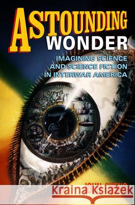 Astounding Wonder: Imagining Science and Science Fiction in Interwar America John Cheng 9780812243833 University of Pennsylvania Press