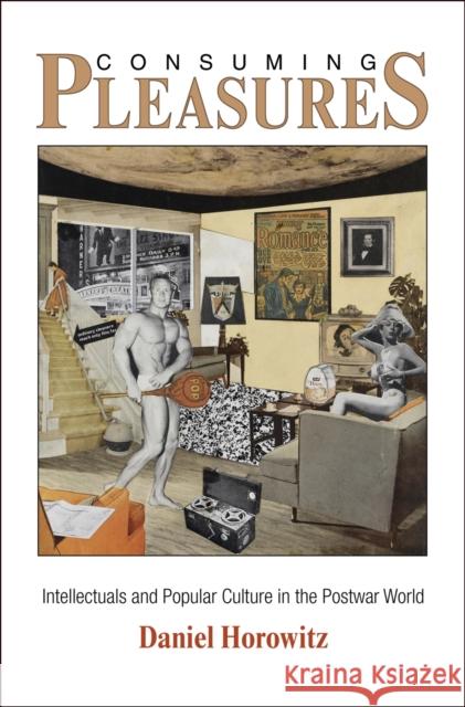 Consuming Pleasures: Intellectuals and Popular Culture in the Postwar World Horowitz, Daniel 9780812243956 University of Pennsylvania Press