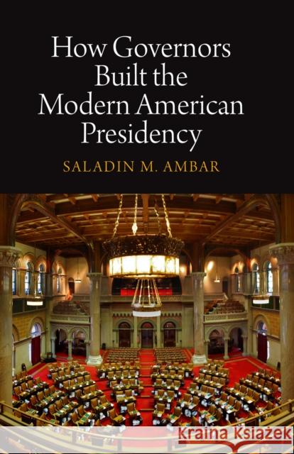 How Governors Built the Modern American Presidency Saladin M. Ambar 9780812243963