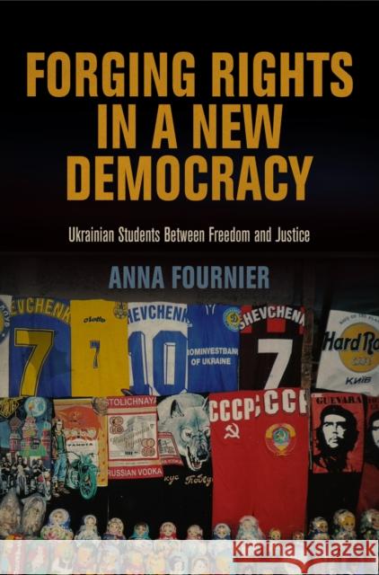 Forging Rights in a New Democracy: Ukrainian Students Between Freedom and Justice Fournier, Anna 9780812244267 University of Pennsylvania Press