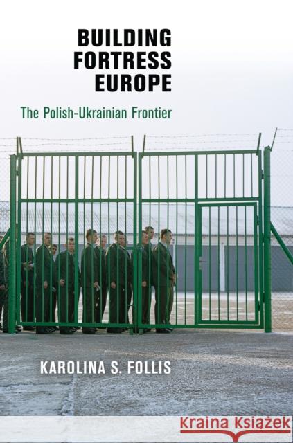 Building Fortress Europe: The Polish-Ukrainian Frontier Follis, Karolina S. 9780812244281 University of Pennsylvania Press