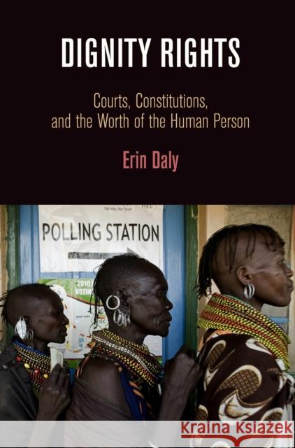 Dignity Rights: Courts, Constitutions, and the Worth of the Human Person Erin Daly 9780812244403 University of Pennsylvania Press