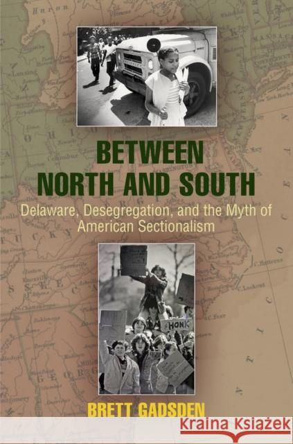 Between North and South: Delaware, Desegregation, and the Myth of American Sectionalism Brett V. Gadsden 9780812244434 University of Pennsylvania Press