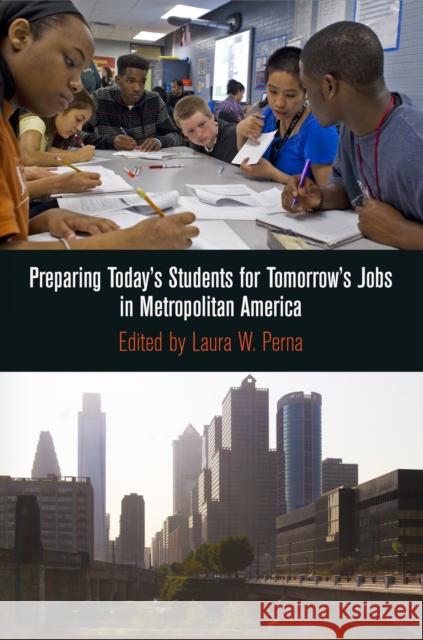Preparing Today's Students for Tomorrow's Jobs in Metropolitan America Laura W. Perna 9780812244533 University of Pennsylvania Press