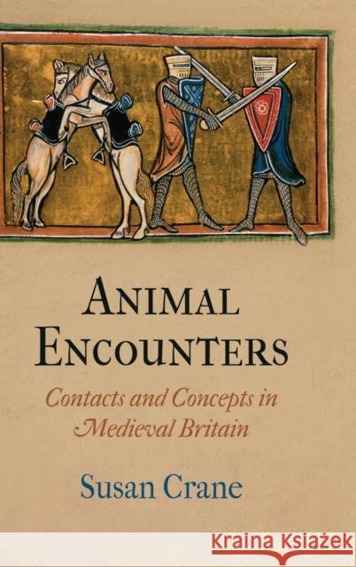 Animal Encounters: Contacts and Concepts in Medieval Britain Susan Crane 9780812244588 University of Pennsylvania Press