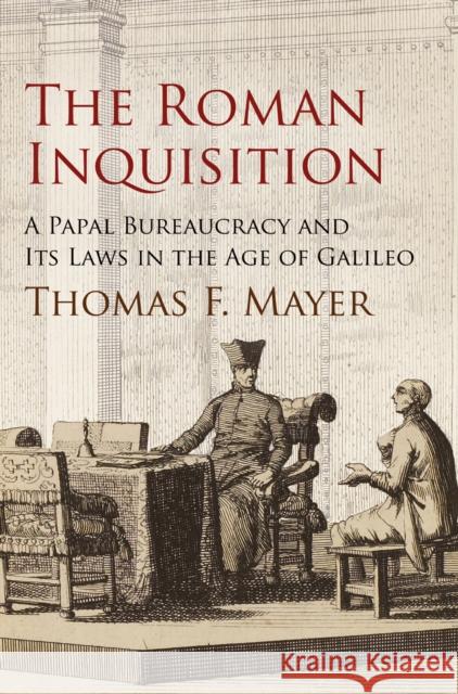 The Roman Inquisition: A Papal Bureaucracy and Its Laws in the Age of Galileo Thomas F. Mayer 9780812244731 University of Pennsylvania Press