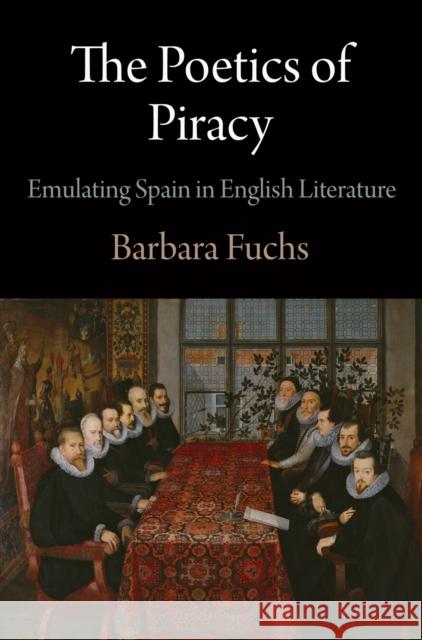 The Poetics of Piracy: Emulating Spain in English Literature Fuchs, Barbara 9780812244755