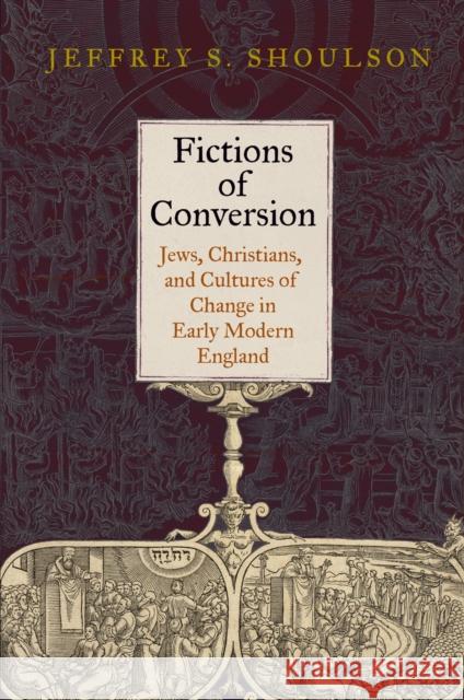 Fictions of Conversion: Jews, Christians, and Cultures of Change in Early Modern England Shoulson, Jeffrey S. 9780812244823 University of Pennsylvania Press