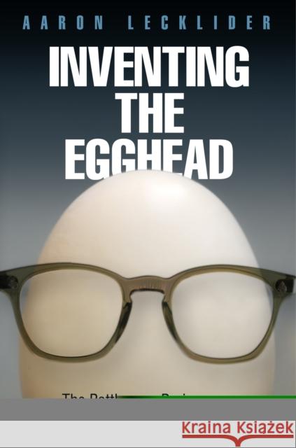 Inventing the Egghead: The Battle Over Brainpower in American Culture Lecklider, Aaron 9780812244861 University of Pennsylvania Press