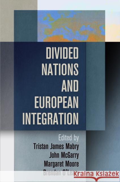 Divided Nations and European Integration Tristan James Mabry John McGarry Margaret Moore 9780812244977 University of Pennsylvania Press
