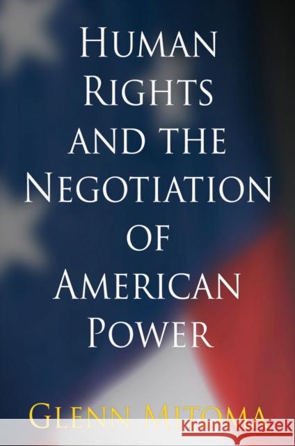 Human Rights and the Negotiation of American Power Glenn Tatsuya Mitoma 9780812245066 University of Pennsylvania Press