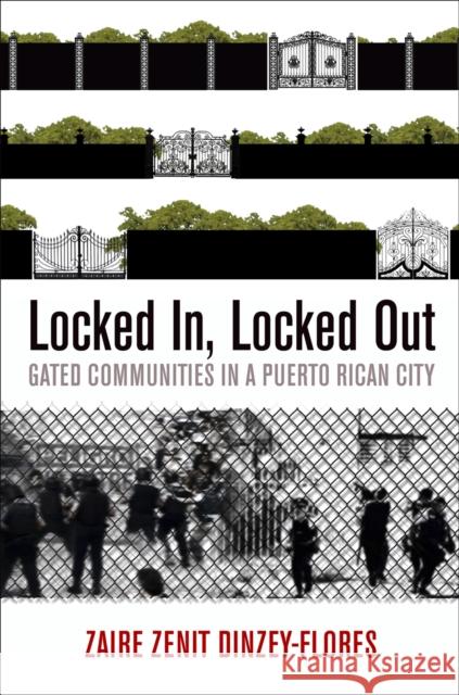 Locked In, Locked Out: Gated Communities in a Puerto Rican City Zaire Zenit Dinzey-Flores 9780812245134 University of Pennsylvania Press