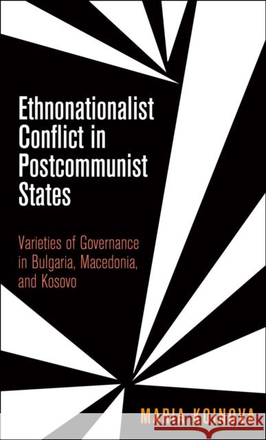 Ethnonationalist Conflict in Postcommunist States: Varieties of Governance in Bulgaria, Macedonia, and Kosovo Maria Koinova 9780812245226 University of Pennsylvania Press