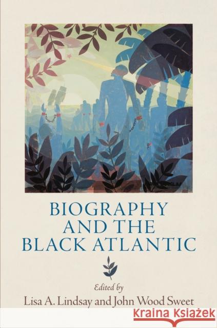 Biography and the Black Atlantic Lisa A. Lindsay John Wood Sweet 9780812245462