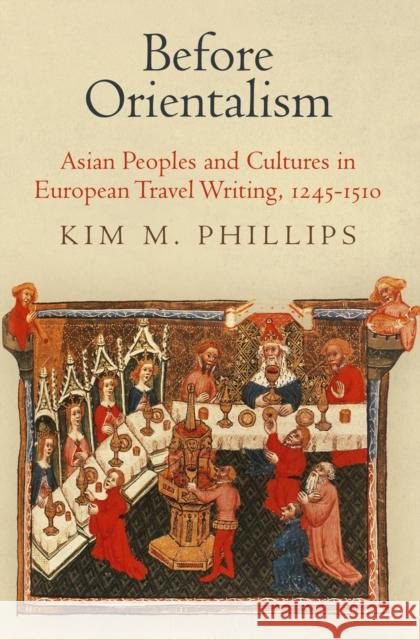 Before Orientalism: Asian Peoples and Cultures in European Travel Writing, 1245-151 Phillips, Kim M. 9780812245486 University of Pennsylvania Press