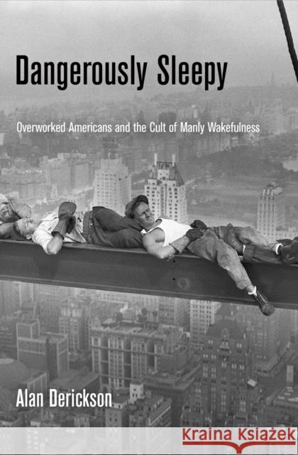 Dangerously Sleepy: Overworked Americans and the Cult of Manly Wakefulness Alan Derickson 9780812245530 University of Pennsylvania Press