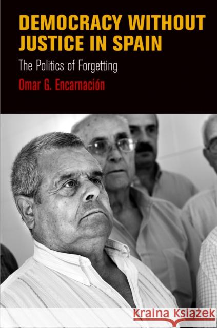 Democracy Without Justice in Spain: The Politics of Forgetting Omar G. Encarnacion   9780812245684 University of Pennsylvania Press