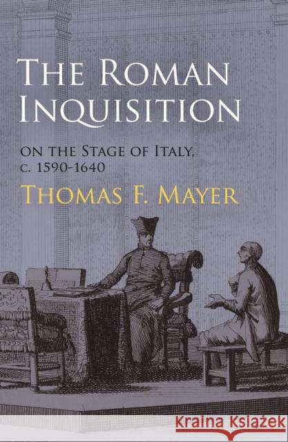 The Roman Inquisition on the Stage of Italy, c. 1590-1640 Thomas F. Mayer 9780812245738 University of Pennsylvania Press