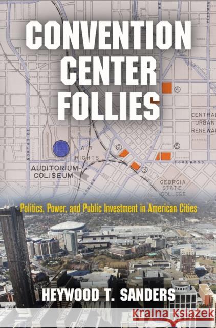 Convention Center Follies: Politics, Power, and Public Investment in American Cities Heywood T. Sanders 9780812245776