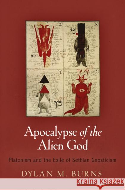 Apocalypse of the Alien God: Platonism and the Exile of Sethian Gnosticism Dylan M. Burns 9780812245790 University of Pennsylvania Press