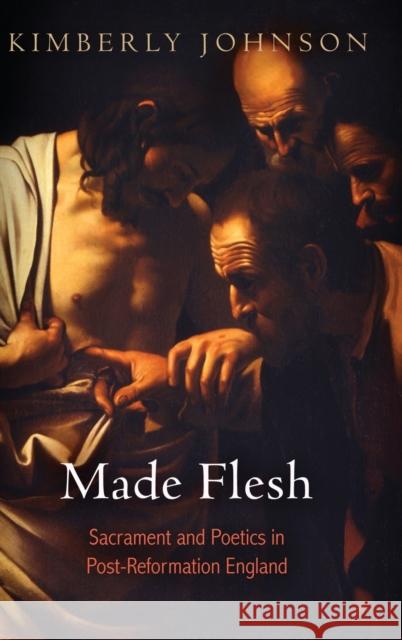 Made Flesh: Sacrament and Poetics in Post-Reformation England Kimberly Johnson 9780812245882 University of Pennsylvania Press