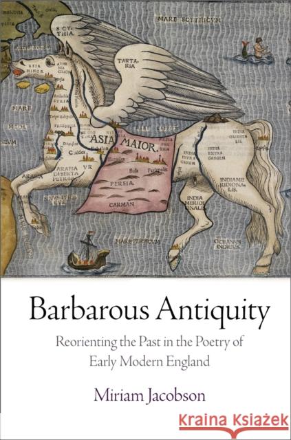 Barbarous Antiquity: Reorienting the Past in the Poetry of Early Modern England Miriam Jacobson 9780812246322