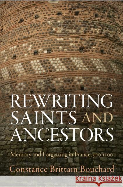 Rewriting Saints and Ancestors: Memory and Forgetting in France, 5-12 Bouchard, Constance Brittain 9780812246360