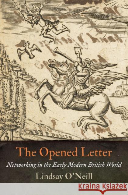 The Opened Letter: Networking in the Early Modern British World  9780812246483 University of Pennsylvania Press
