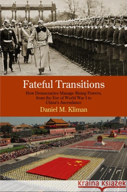 Fateful Transitions: How Democracies Manage Rising Powers, from the Eve of World War I to China's Ascendance Daniel M. Kliman 9780812246537 University of Pennsylvania Press