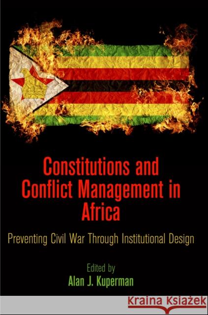Constitutions and Conflict Management in Africa: Preventing Civil War Through Institutional Design Alan J. Kuperman 9780812246582 University of Pennsylvania Press