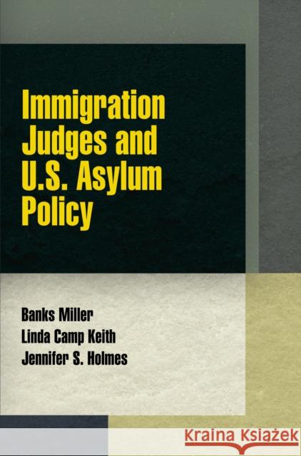 Immigration Judges and U.S. Asylum Policy Banks Miller Linda Camp Keith Jennifer S. Holmes 9780812246605 University of Pennsylvania Press