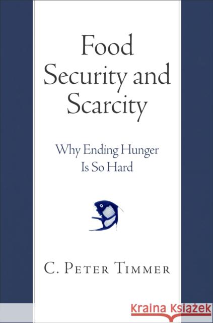 Food Security and Scarcity: Why Ending Hunger Is So Hard C. Peter Timmer 9780812246667 University of Pennsylvania Press