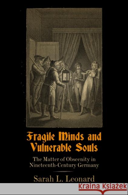 Fragile Minds and Vulnerable Souls: The Matter of Obscenity in Nineteenth-Century Germany Sarah L. Leonard 9780812246704 University of Pennsylvania Press