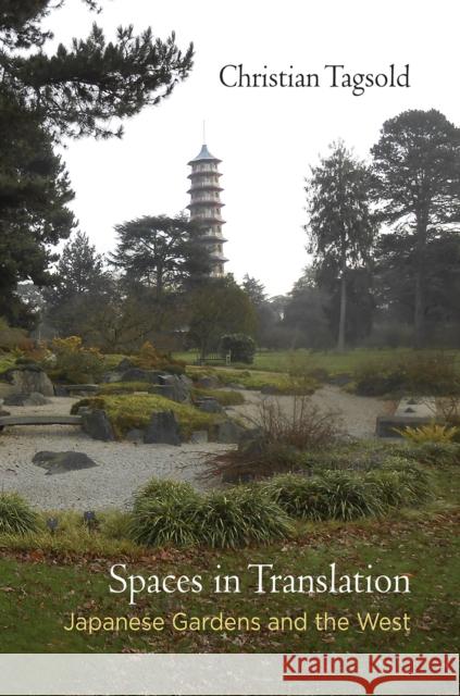 Spaces in Translation: Japanese Gardens and the West Christian Tagsold 9780812246742 University of Pennsylvania Press
