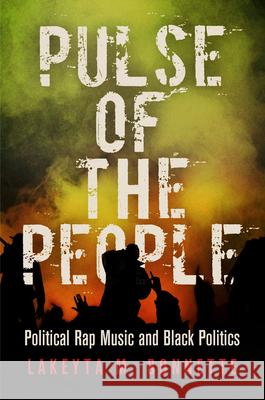 Pulse of the People: Political Rap Music and Black Politics Lakeyta M. Bonnette 9780812246841 University of Pennsylvania Press