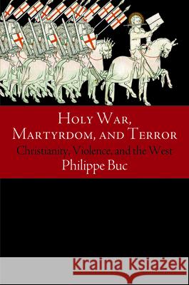 Holy War, Martyrdom, and Terror: Christianity, Violence, and the West Buc, Philippe 9780812246858