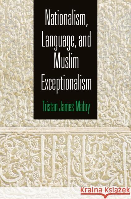 Nationalism, Language, and Muslim Exceptionalism Tristan James Mabry 9780812246919