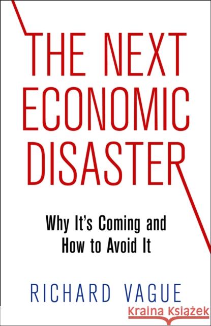 The Next Economic Disaster: Why It's Coming and How to Avoid It Richard Vague   9780812247046 University of Pennsylvania Press