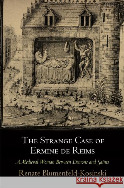 The Strange Case of Ermine de Reims: A Medieval Woman Between Demons and Saints Blumenfeld-Kosinski, Renate 9780812247152 University of Pennsylvania Press