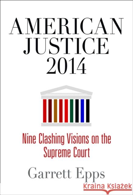 American Justice 2014: Nine Clashing Visions on the Supreme Court Garrett Epps 9780812247183 University of Pennsylvania Press