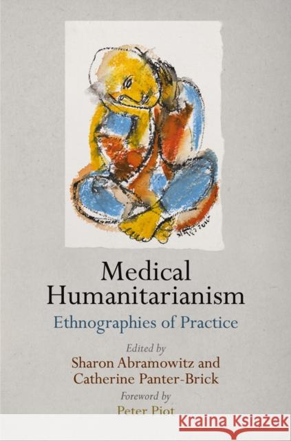 Medical Humanitarianism: Ethnographies of Practice Sharon Alane Abramowitz Catherine Panter-Brick 9780812247329