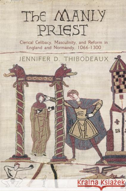 The Manly Priest: Clerical Celibacy, Masculinity, and Reform in England and Normandy, 166-13 Thibodeaux, Jennifer D. 9780812247527