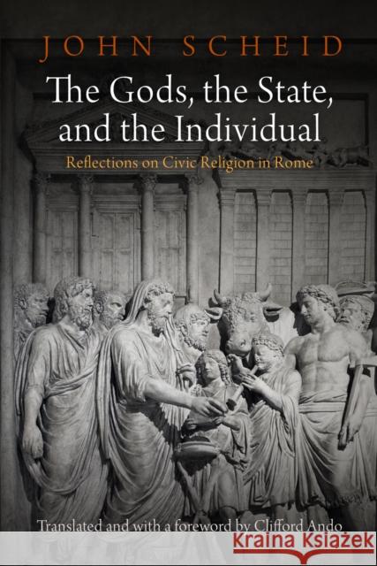 The Gods, the State, and the Individual: Reflections on Civic Religion in Rome John Scheid 9780812247664 University of Pennsylvania Press